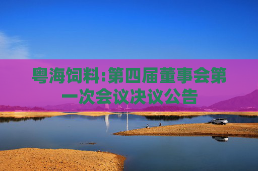粤海饲料:第四届董事会第一次会议决议公告