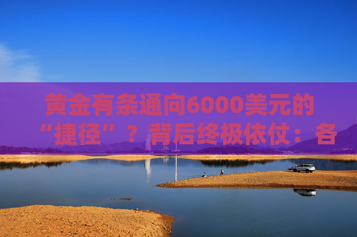 黄金有条通向6000美元的“捷径”？背后终极依仗：各国央妈！