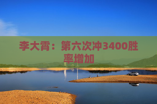 李大霄：第六次冲3400胜率增加