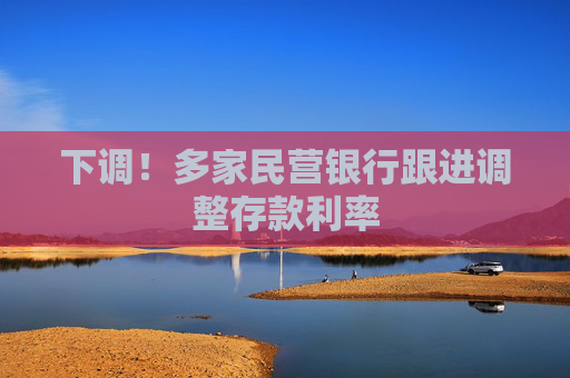 下调！多家民营银行跟进调整存款利率