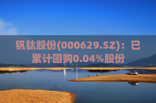钒钛股份(000629.SZ)：已累计回购0.04%股份