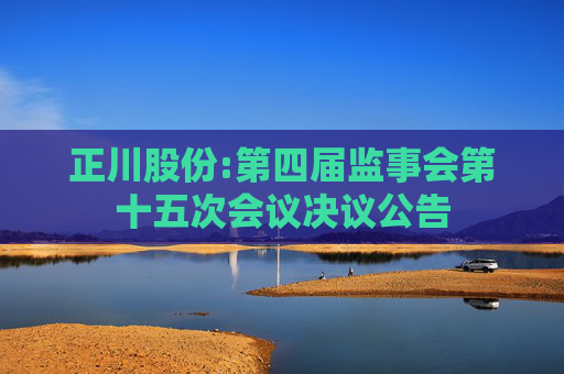 正川股份:第四届监事会第十五次会议决议公告
