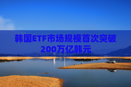 韩国ETF市场规模首次突破200万亿韩元