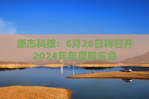 源杰科技：6月26日将召开2024年年度股东会  第1张
