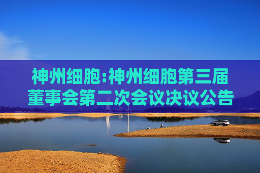 神州细胞:神州细胞第三届董事会第二次会议决议公告  第1张