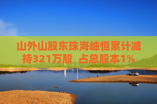 山外山股东珠海岫恒累计减持321万股  占总股本1%