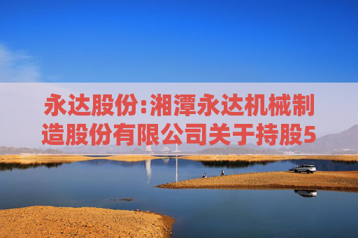 永达股份:湘潭永达机械制造股份有限公司关于持股5%以上股东减持计划的预披露公告