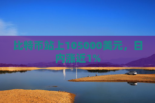 比特币站上105000美元，日内涨近1%
