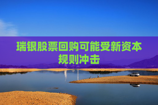 瑞银股票回购可能受新资本规则冲击