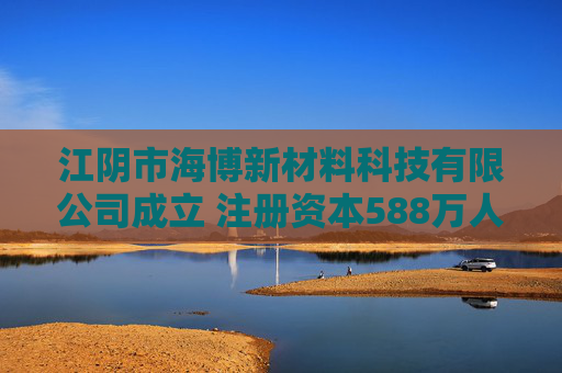 江阴市海博新材料科技有限公司成立 注册资本588万人民币