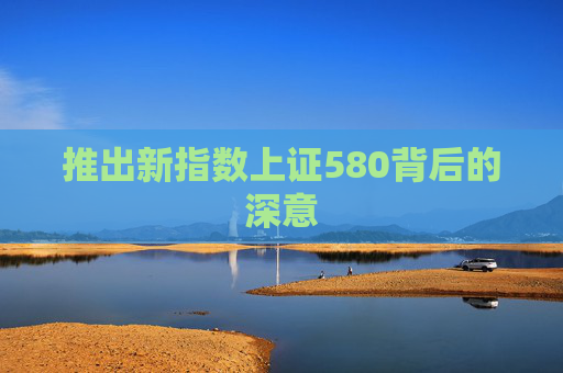 推出新指数上证580背后的深意
