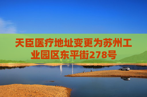天臣医疗地址变更为苏州工业园区东平街278号
