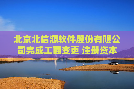 北京北信源软件股份有限公司完成工商变更 注册资本增至6670万元