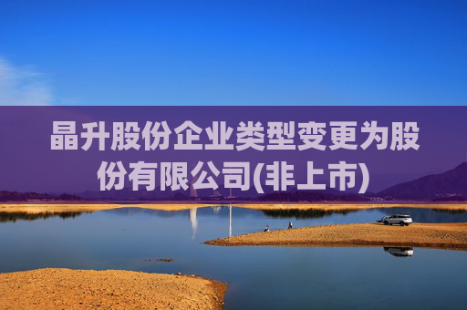 晶升股份企业类型变更为股份有限公司(非上市)  第1张