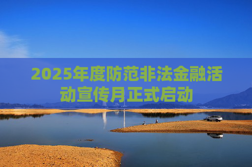 2025年度防范非法金融活动宣传月正式启动