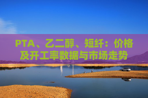 PTA、乙二醇、短纤：价格及开工率数据与市场走势