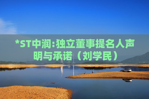 *ST中润:独立董事提名人声明与承诺（刘学民）  第1张