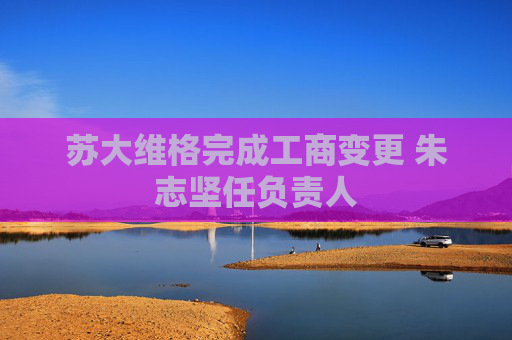 苏大维格完成工商变更 朱志坚任负责人