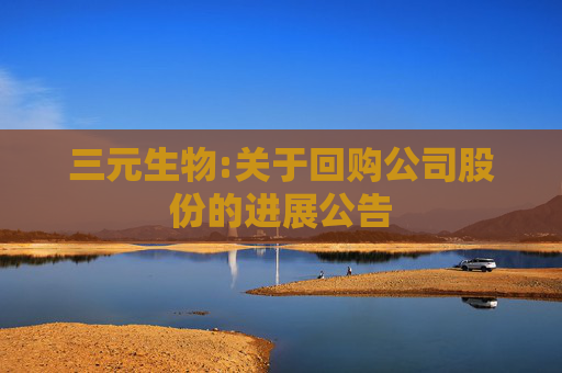 三元生物:关于回购公司股份的进展公告