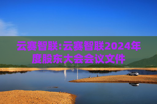 云赛智联:云赛智联2024年度股东大会会议文件