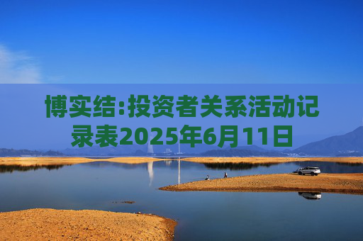 博实结:投资者关系活动记录表2025年6月11日