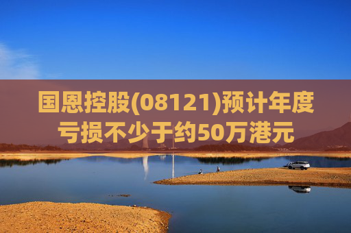 国恩控股(08121)预计年度亏损不少于约50万港元