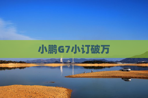小鹏G7小订破万