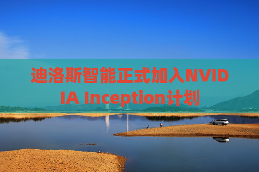 迪洛斯智能正式加入NVIDIA Inception计划