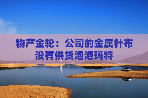 物产金轮：公司的金属针布没有供货泡泡玛特