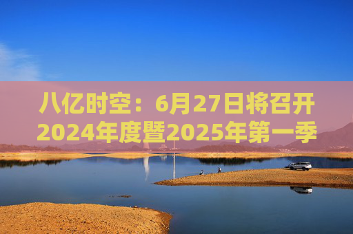 八亿时空：6月27日将召开2024年度暨2025年第一季度业绩说明会