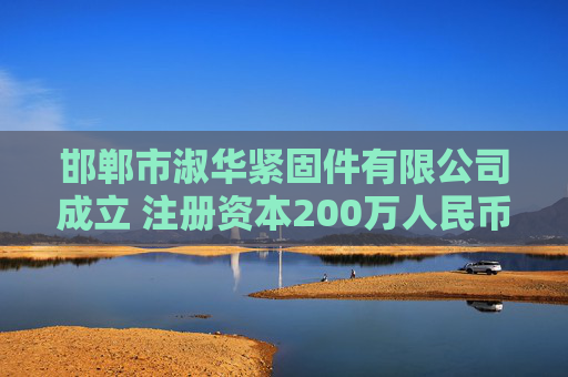 邯郸市淑华紧固件有限公司成立 注册资本200万人民币