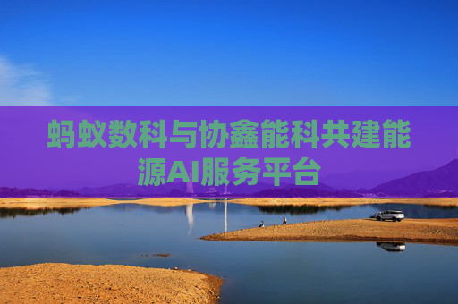 蚂蚁数科与协鑫能科共建能源AI服务平台