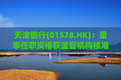 天津银行(01578.HK)：董事任职资格获监管机构核准