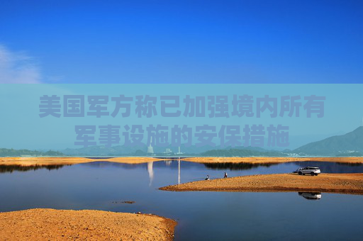 美国军方称已加强境内所有军事设施的安保措施