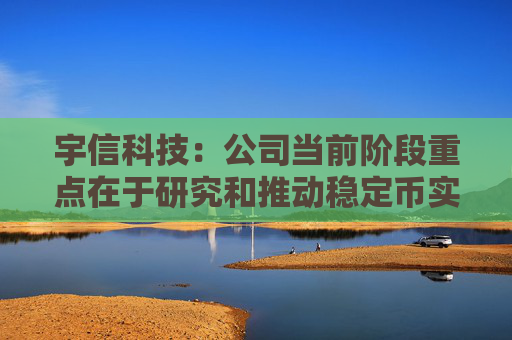 宇信科技：公司当前阶段重点在于研究和推动稳定币实际应用