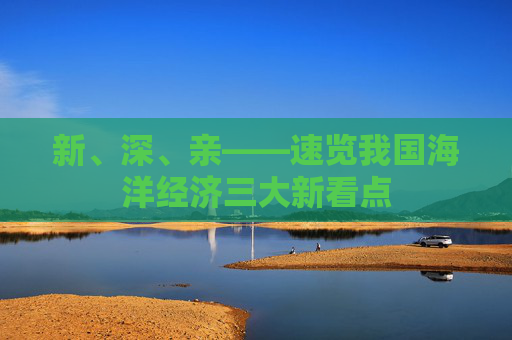 新、深、亲——速览我国海洋经济三大新看点