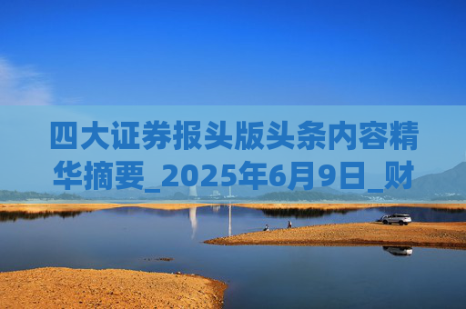 四大证券报头版头条内容精华摘要_2025年6月9日_财经新闻
