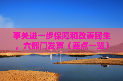 事关进一步保障和改善民生，六部门发声（要点一览）