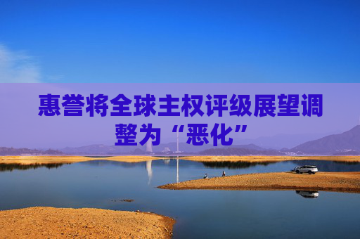 惠誉将全球主权评级展望调整为“恶化”