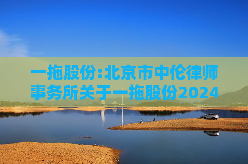 一拖股份:北京市中伦律师事务所关于一拖股份2024年度股东周年大会、2025年第一次A股类别股东会及2025年第一次H股类别股东会的法律意见书