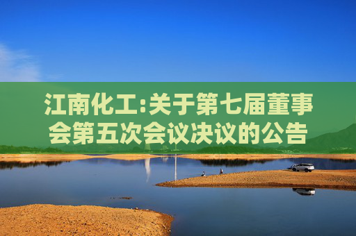 江南化工:关于第七届董事会第五次会议决议的公告