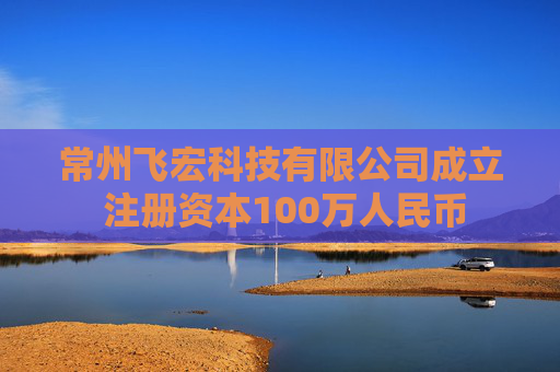 常州飞宏科技有限公司成立 注册资本100万人民币