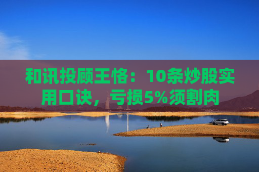 和讯投顾王恪：10条炒股实用口诀，亏损5%须割肉