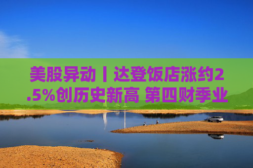 美股异动丨达登饭店涨约2.5%创历史新高 第四财季业绩超预期