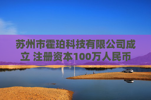 苏州市霍珀科技有限公司成立 注册资本100万人民币