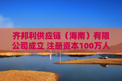 齐邦利供应链（海南）有限公司成立 注册资本100万人民币