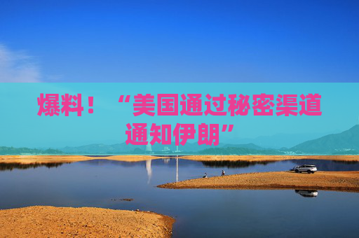 爆料！“美国通过秘密渠道通知伊朗”
