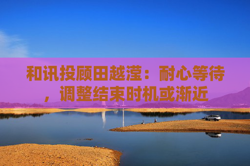 和讯投顾田越滢：耐心等待，调整结束时机或渐近