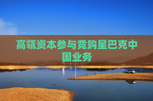 高瓴资本参与竞购星巴克中国业务