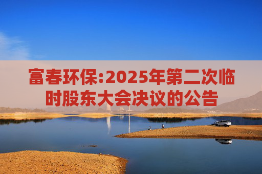 富春环保:2025年第二次临时股东大会决议的公告